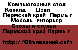 Компьютерный стол “Каскад5“ › Цена ­ 3 140 - Пермский край, Пермь г. Мебель, интерьер » Столы и стулья   . Пермский край,Пермь г.